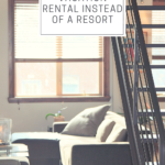 7 Reasons to Book a Vacation Rental Instead of a Resort